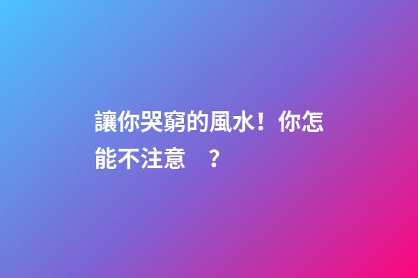 讓你哭窮的風水！你怎能不注意？